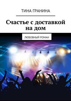 Тина Гранина - Счастье с доставкой на дом. Любовный роман