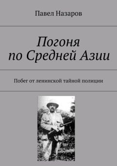 Павел Назаров - Погоня по Средней Азии. Побег от ленинской тайной полиции