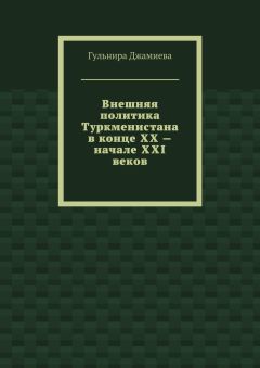 Гульнира Джамиева - Внешняя политика Туркменистана в конце XX – начале XXI веков