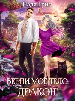 Верни моё тело, дракон! (СИ) - Грин Надя