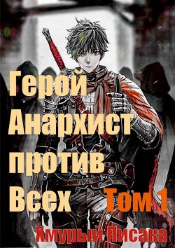 Герой анархист против всех. Том 1 (СИ) - "Хмурый писака"