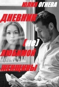 Дневник (не)любимой женщины (СИ) - Огнева Юлия
