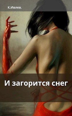 И загорится снег (СИ) - Ивлев Кирилл Юрьевич "<span class="__cf_email__" data-cfemail="99f2f0ebf0f5f5a0a9afd9fef4f8f0f5b7faf6f4">[email 