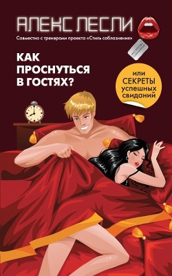 Как проснуться в гостях, или Секреты успешных свиданий - Лесли Алекс