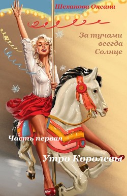 За тучами всегда Солнце-1. Утро Королевы. - Шеханова Оксана "Маняшка"