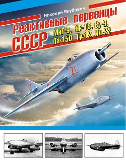 Реактивные первенцы СССР – МиГ-9, Як-15, Су-9, Ла-150, Ту-12, Ил-22 - Якубович Николай Васильевич