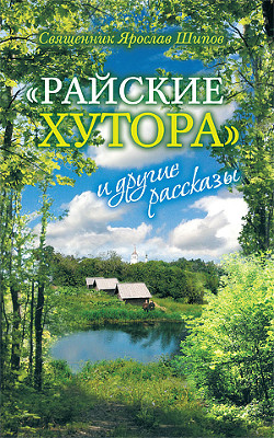 "Райские хутора" и другие рассказы - Священник (Шипов) Ярослав Алексеевич