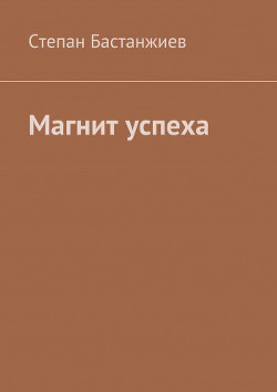 Магнит успеха - Бастанжиев Степан Сергеевич "Stepan83"