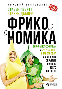 Фрикономика. Мнение экономиста-диссидента о неожиданных связях между событиями и явлениями - Левитт Стивен Д.