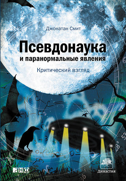 Псевдонаука и паранормальные явления: Критический взгляд - Смит Джонатан