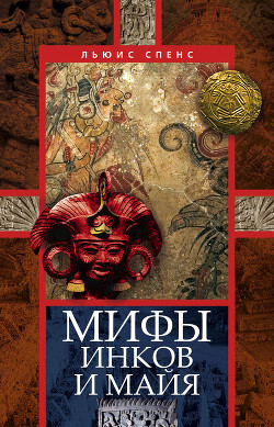 Мифы инков и майя - Спенс Льюис