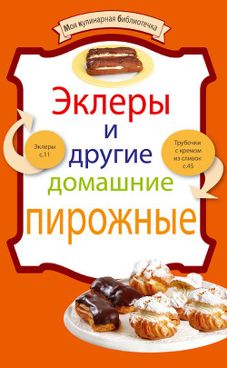 Эклеры и другие домашние пирожные - Сборник рецептов