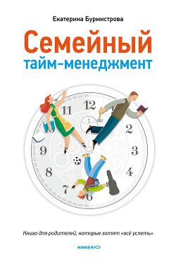Семейный тайм-менеджмент. Книга для родителей, которые хотят «все успеть» - Бурмистрова Екатерина Алексеевна