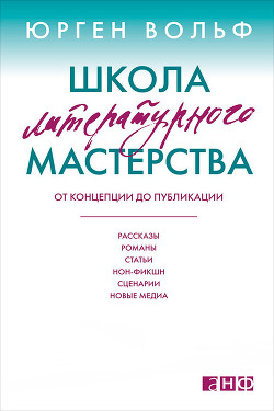 Школа литературного мастерства. От концепции до публикации: рассказы, романы, статьи, нон-фикшн, сценарии, новые медиа - Вольф Юрген