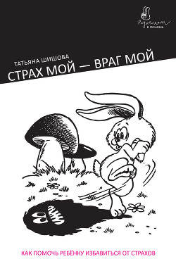 Страх мой – враг мой. Как помочь ребенку избавиться от страхов - Шишова Татьяна Львовна