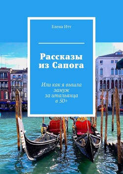 Рассказы из Сапога. Или как я вышла замуж за итальянца в 50+ (СИ) - Итт Елена