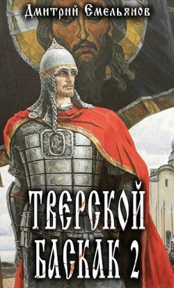 Тверской Баскак. Том Второй (СИ) - Емельянов Дмитрий Анатолиевич "D.Dominus"