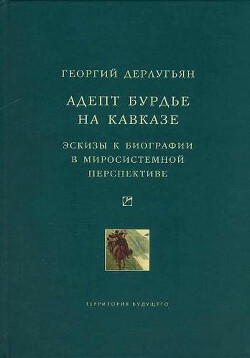 Адепт Бурдье на Кавказе: Эскизы к биографии в миросистемной перспективе - Дерлугьян Георгий