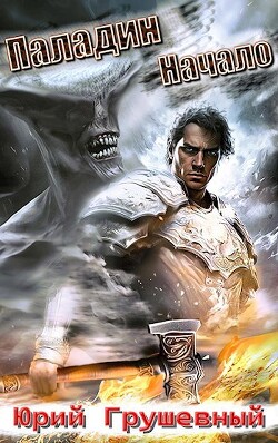 Паладин. Начало (СИ) - Грушевный Юрий