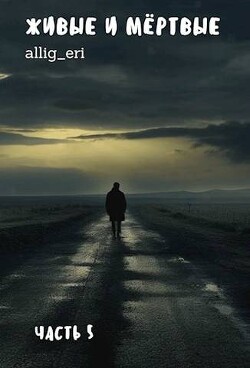 Живые и мертвые. Часть V (СИ) - "allig_eri"