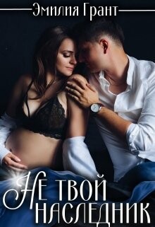 Не твой наследник (СИ) - Грант Эмилия