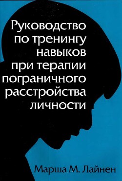 Руководство по тренингу навыков при терапии пограничного расстройства личности - Лайнен Марша М.