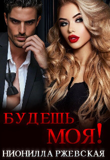 Будешь моя! (СИ) - Ржевская Нионилла