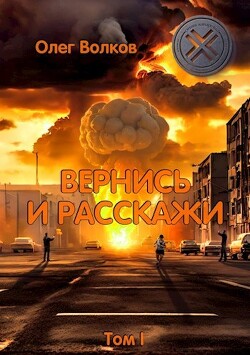 Вернись и расскажи. Том I (СИ) - Волков Олег Васильевич