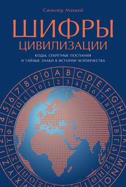 Шифры цивилизации: Коды, секретные послания и тайные знаки в истории человечества - Маккей Синклер