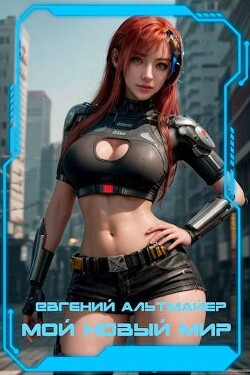 Мой новый мир (СИ) - Альтмайер Евгений