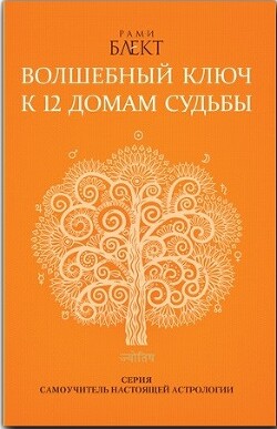 Волшебный ключ к 12 домам судьбы. Самоучитель настоящей астрологии - Блект Рами