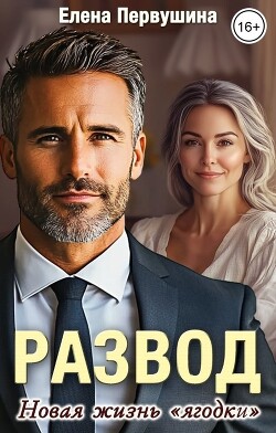 Развод. Новая жизнь "ягодки" (СИ) - Первушина Елена Владимировна