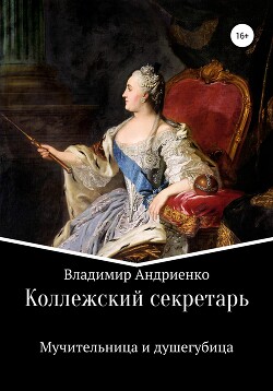 Коллежский секретарь. Мучительница и душегубица - Андриенко Владимир Александрович