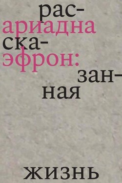 Ариадна Эфрон: рассказанная жизнь - Эфрон Ариадна