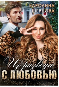 Из развода с любовью (СИ) - Шевцова Каролина