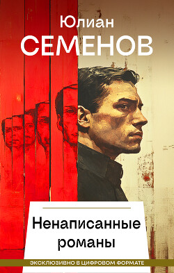 Ненаписанные романы - Семенов Юлиан Семенович