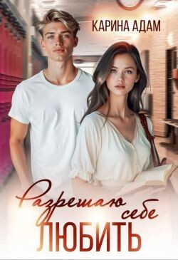 Разрешаю себе Любить (СИ) - Адам Карина