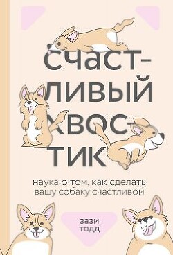 Счастливый хвостик: наука о том, как сделать вашу собаку счастливой - Тодд Зази
