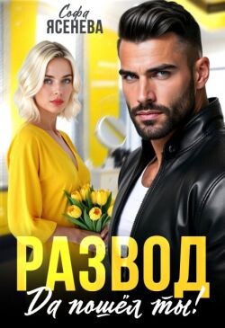 Развод. Да пошёл ты&#33; (СИ) - Ясенева Софа