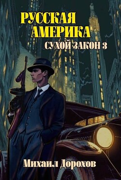 Русская Америка. Сухой закон 3 (СИ) - Дорохов Михаил Ильич