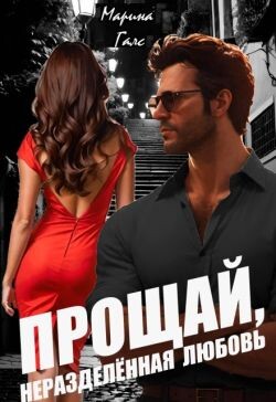 Прощай, неразделённая любовь (СИ) - Галс Марина