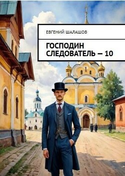 Господин следователь. Книга десятая (СИ) - Шалашов Евгений Васильевич