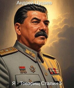 Я – Товарищ Сталин 5 (СИ) - Цуцаев Андрей