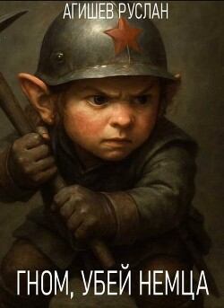 Гном, убей немца&#33; (СИ) - Агишев Руслан
