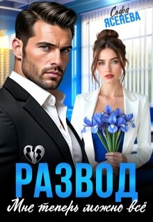 Развод. Мне теперь можно всё (СИ) - Ясенева Софа