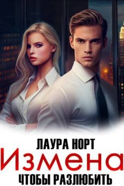 Измена. Чтобы разлюбить (СИ) - Норт Лаура