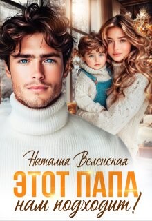 Этот папа нам подходит&#33; (СИ) - Веленская Наталия