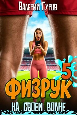 Физрук: на своей волне 5 (СИ) - Гуров Валерий Александрович