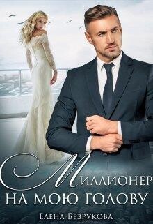 Миллионер на мою голову (СИ) - Безрукова Елена