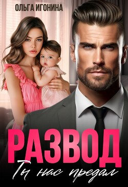 Развод. Ты нас предал (СИ) - Игонина Ольга